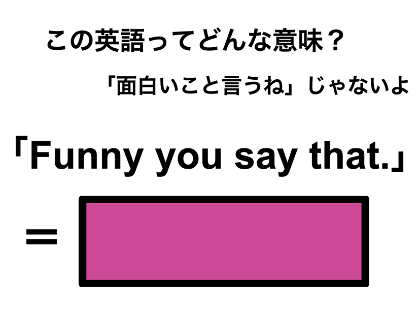 この英語ってどんな意味？「Funny you say that.」