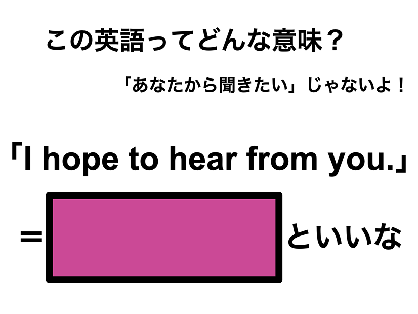 この英語ってどんな意味？「I hope to hear from you.」