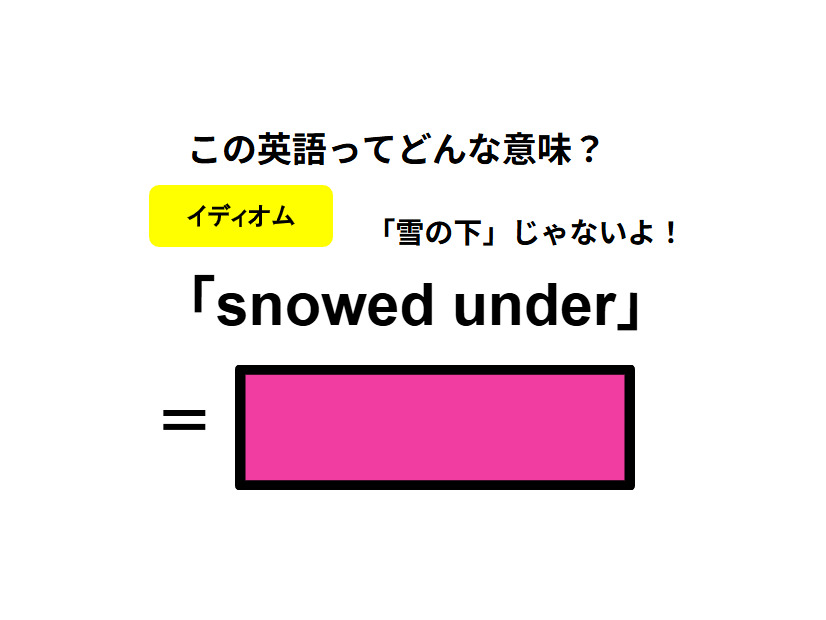 この英語ってどんな意味？「snowed under」