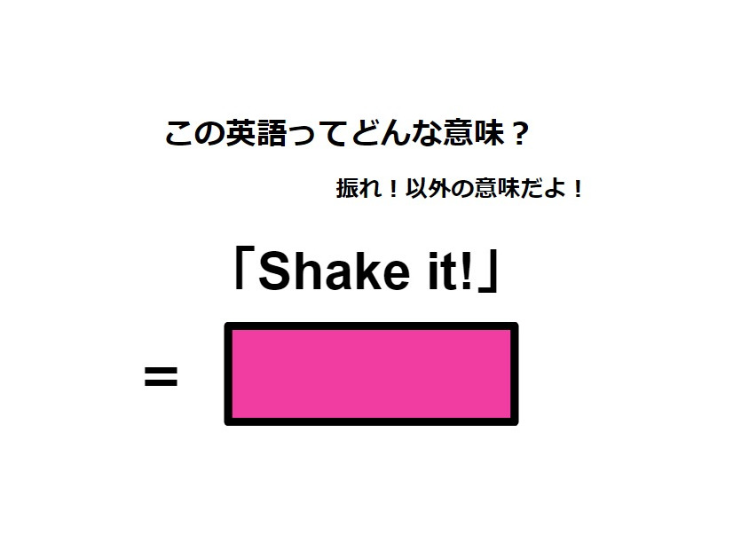 この英語ってどんな意味？「Shake it!」