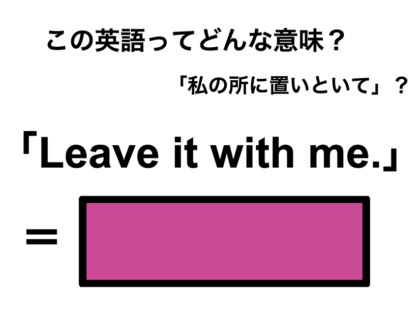 この英語ってどんな意味？「Leave it with me.」