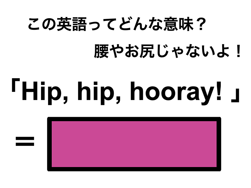 この英語ってどんな意味？「Hip, hip, hooray!」