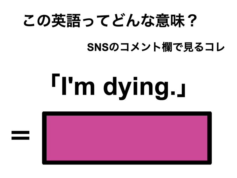 この英語ってどんな意味？「I’m dying.」