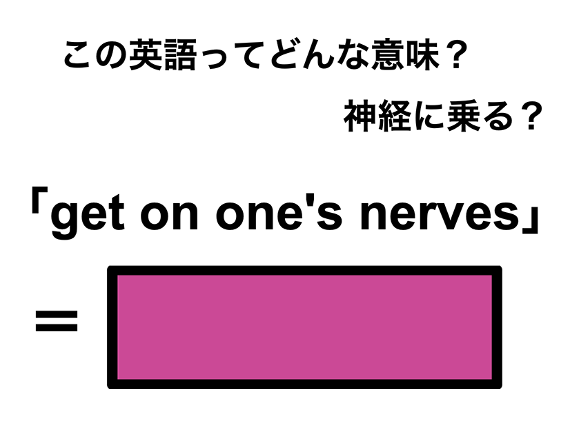 この英語ってどんな意味？「get on one’s nerves」