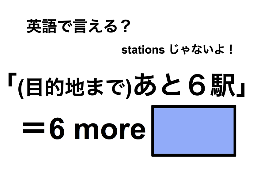 英語で「(目的地まで)あと６駅」は何て言う？