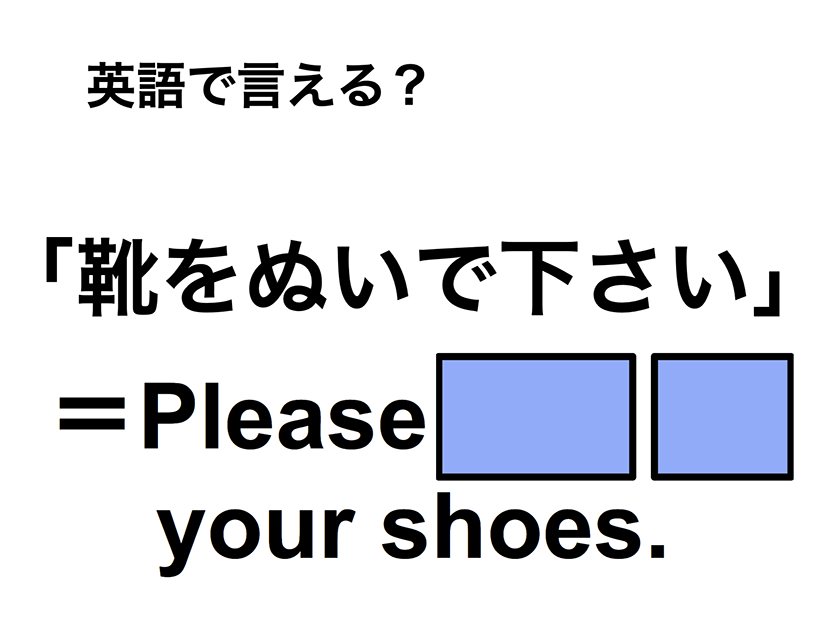 英語で「靴をぬいで下さい」は何て言う？