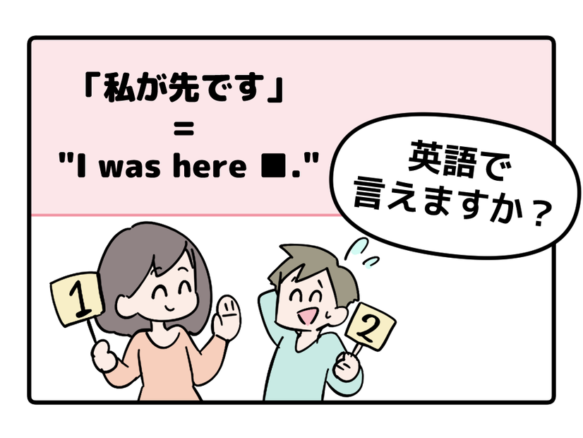 英語で「私が先です」って言えない人は読んでみて！ヒントは「I was ●●●●」です