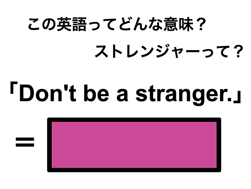 この英語ってどんな意味？「Don’t be a stranger.」