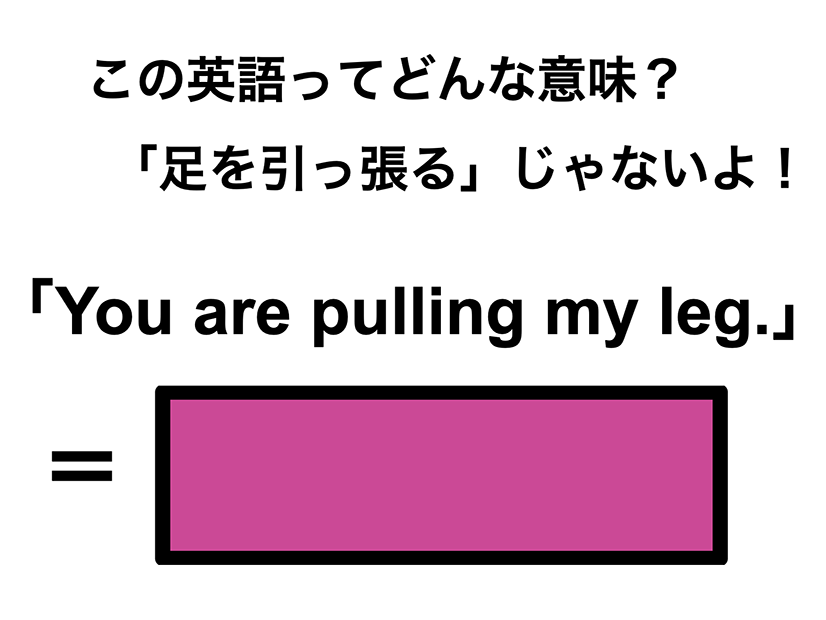 この英語ってどんな意味？「You are pulling my leg.」