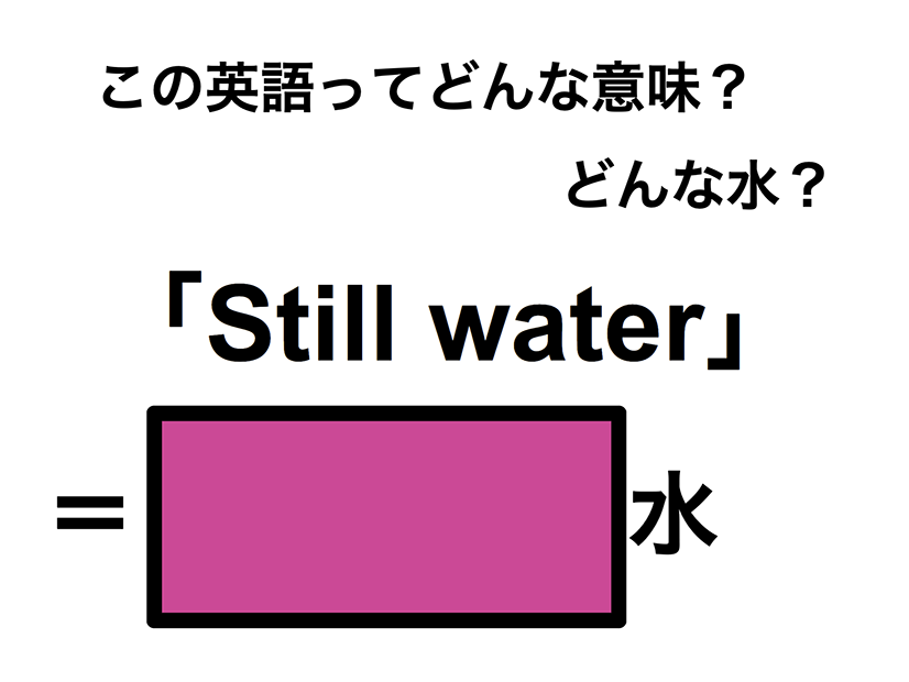 この英語ってどんな意味？「Still water」
