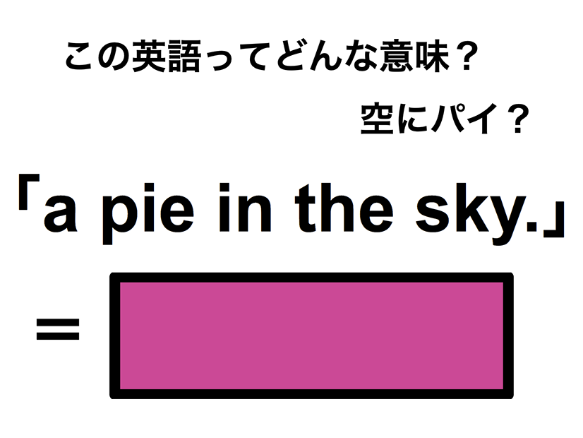 この英語ってどんな意味？「a pie in the sky.」