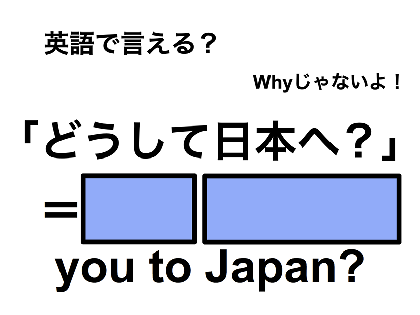 英語で「どうして日本へ？」は何て言う？