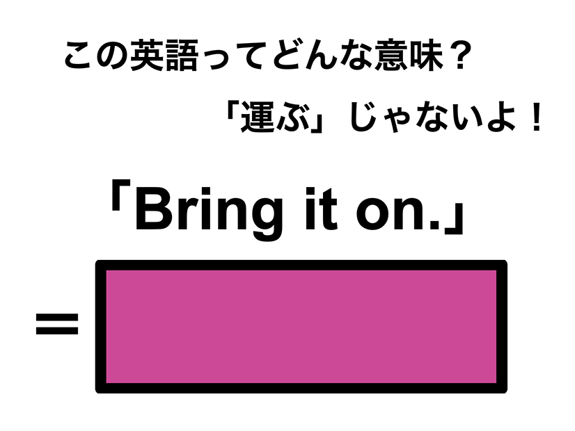 この英語ってどんな意味？「Bring it on.」
