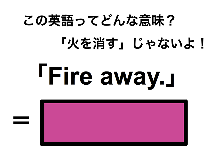 この英語ってどんな意味？「Fire away.」