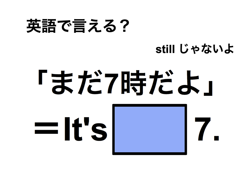 英語で「まだ7時だよ」は何て言う？