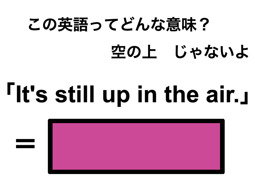 この英語ってどんな意味？「It’s still up in the air.」