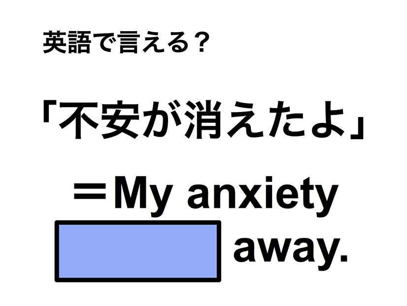 英語で「不安が消えたよ」は何て言う？