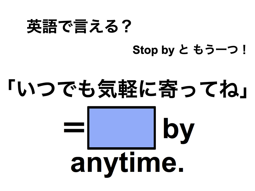 英語で「いつでも気軽に寄ってね」は何て言う？