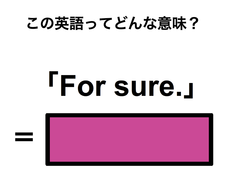 この英語ってどんな意味？「For sure.」