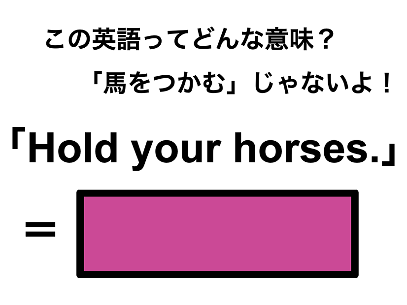 この英語ってどんな意味？「Hold your horses.」