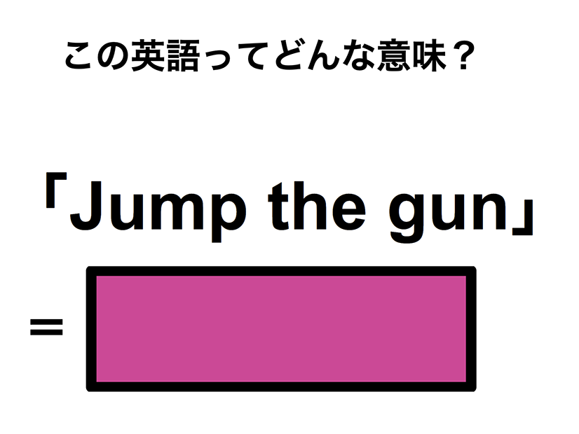 この英語ってどんな意味？「Jump the gun」