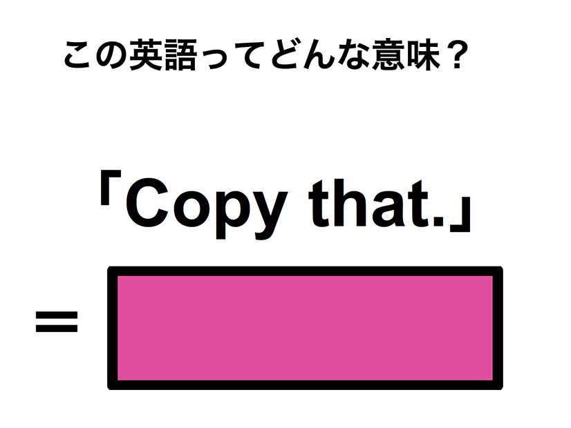 この英語ってどんな意味？「Copy that.」