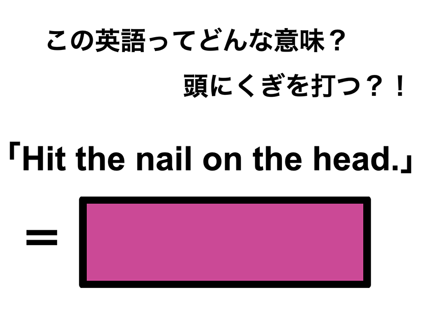 この英語ってどんな意味？「Hit the nail on the head.」