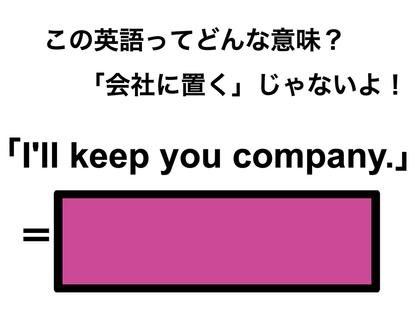 この英語ってどんな意味？「I’ll keep you company.」