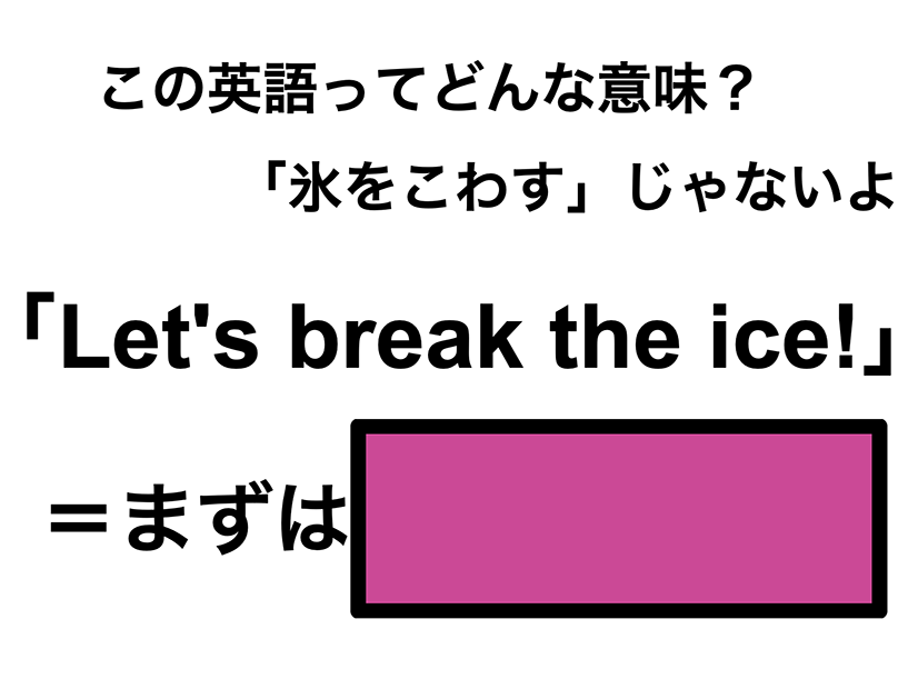 この英語ってどんな意味？「Let’s break the ice!」