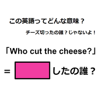 この英語ってどんな意味？「Who cut the cheese?」