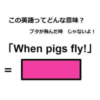 この英語ってどんな意味？「When pigs fly!」