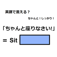 英語で「ちゃんと座りなさい！」はなんて言う？