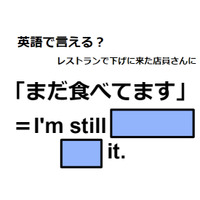 英語で「まだ食べてます」はなんて言う？