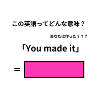 この英語ってどんな意味？「You made it」