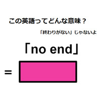 この英語ってどんな意味？「no end」