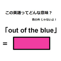 この英語ってどんな意味？「out of the blue」