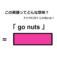 この英語ってどんな意味？「go nuts」