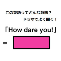 この英語ってどんな意味？「How dare you!」