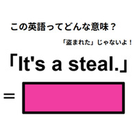 この英語ってどんな意味？「It’s a steal. 」