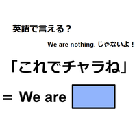 英語で「これでチャラね」はなんて言う?