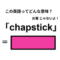 この英語ってどんな意味？「chapstick」