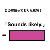 この英語ってどんな意味？「Sounds likely.」