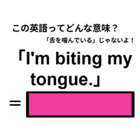 この英語ってどんな意味？「I’m biting my tongue.」