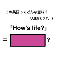 この英語ってどんな意味？「How’s life?」
