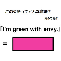 この英語ってどんな意味？「I’m green with envy.」