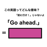 この英語ってどんな意味？「Go ahead.」