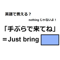 英語で「手ぶらで来てね」は何て言う？