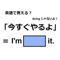 英語で「今すぐやるよ」は何て言う？