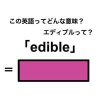 この英語ってどんな意味？「edible」