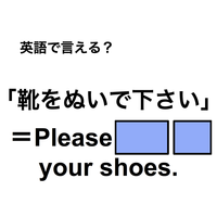 英語で「靴をぬいで下さい」は何て言う？